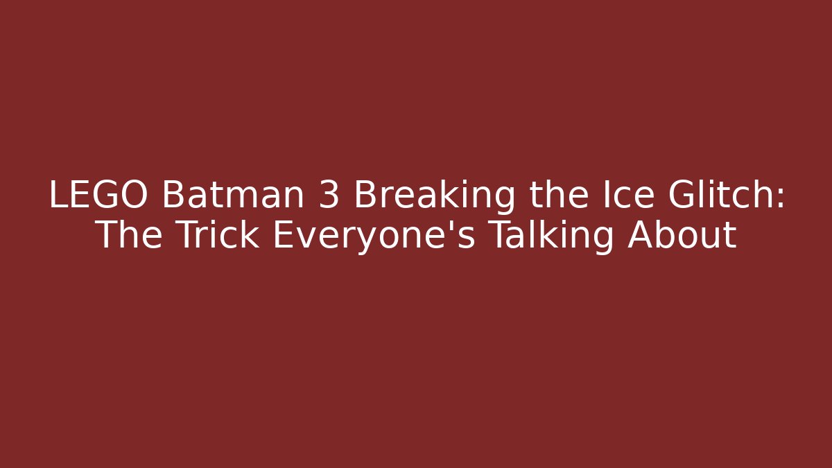LEGO Batman 3 Breaking the Ice Glitch: The Trick Everyone's Talking About
