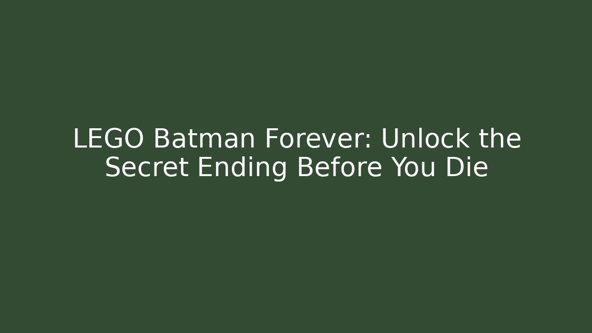LEGO Batman Forever: Unlock the Secret Ending Before You Die