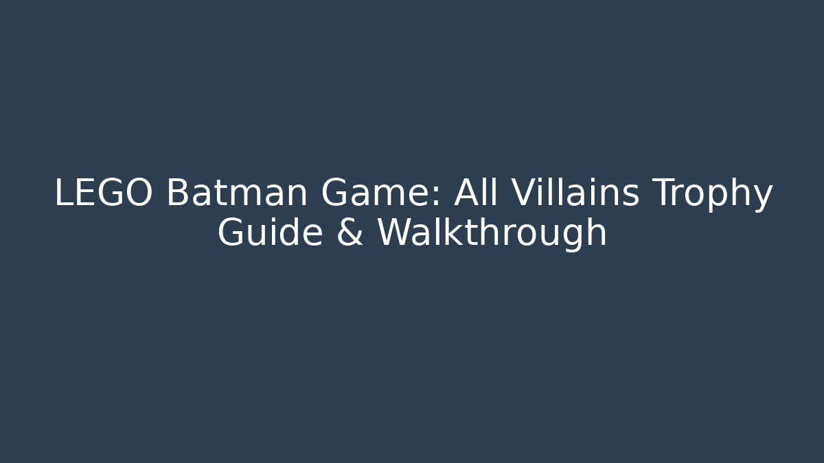 LEGO Batman Game: All Villains Trophy Guide & Walkthrough