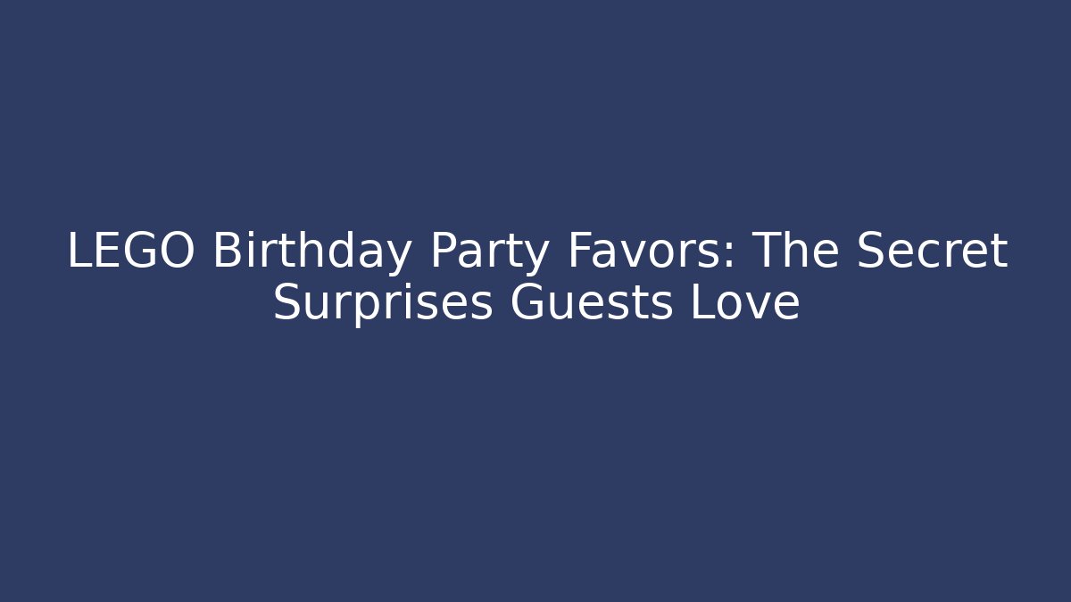 LEGO Birthday Party Favors: The Secret Surprises Guests Love