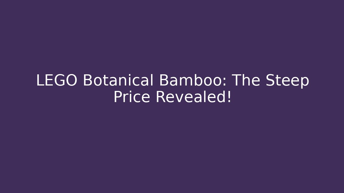 LEGO Botanical Bamboo: The Steep Price Revealed!