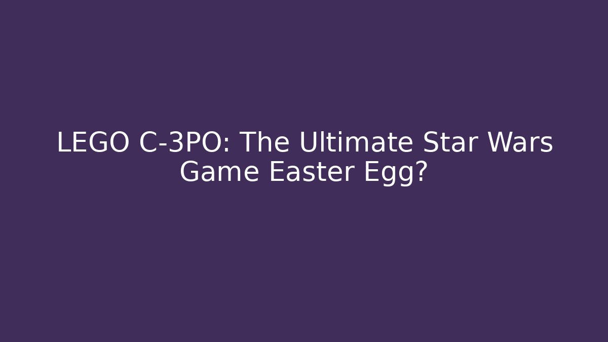 LEGO C-3PO: The Ultimate Star Wars Game Easter Egg?