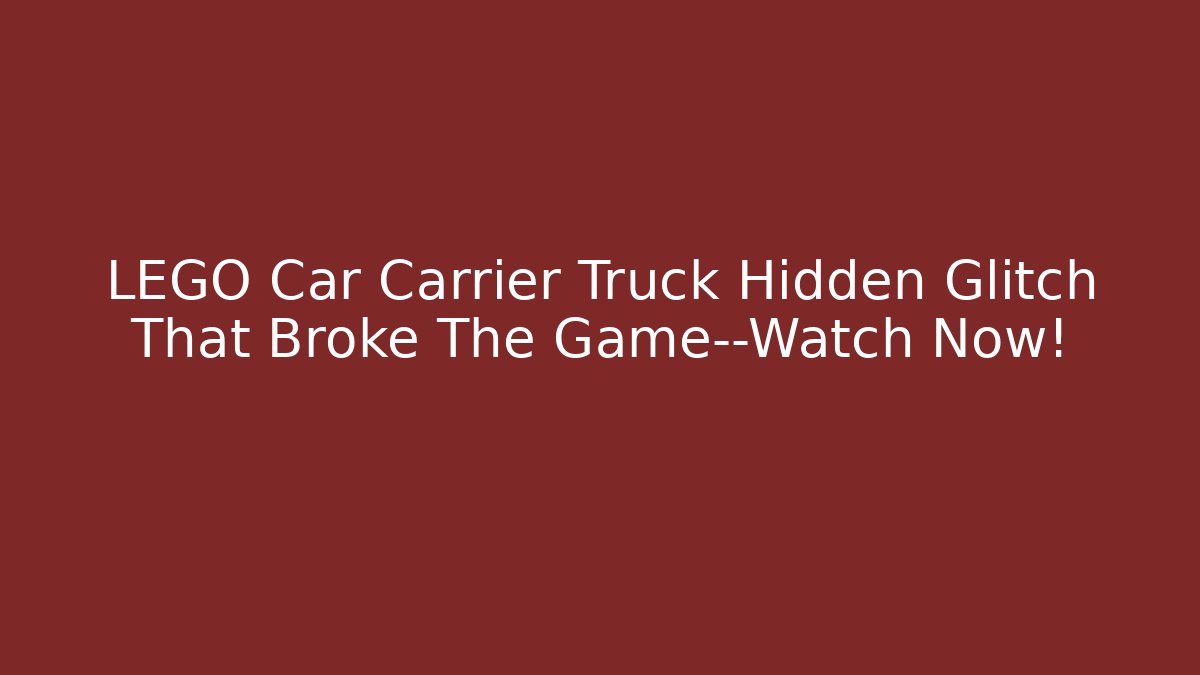 LEGO Car Carrier Truck Hidden Glitch That Broke The Game—Watch Now!