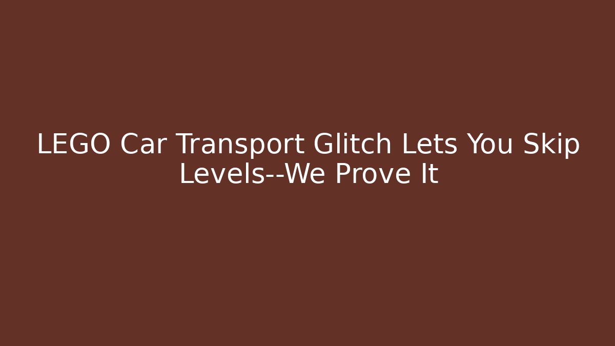 LEGO Car Transport Glitch Lets You Skip Levels—We Prove It