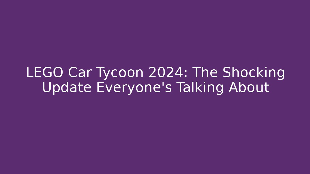 LEGO Car Tycoon 2024: The Shocking Update Everyone’s Talking About