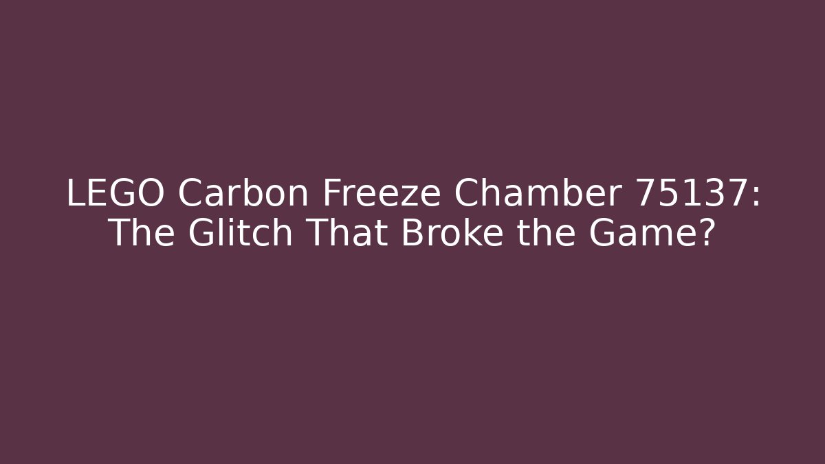 LEGO Carbon Freeze Chamber 75137: The Glitch That Broke the Game?