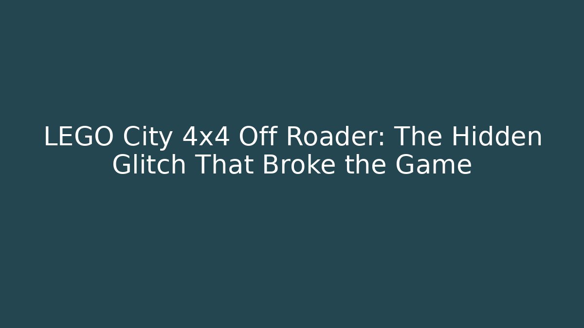LEGO City 4x4 Off Roader: The Hidden Glitch That Broke the Game