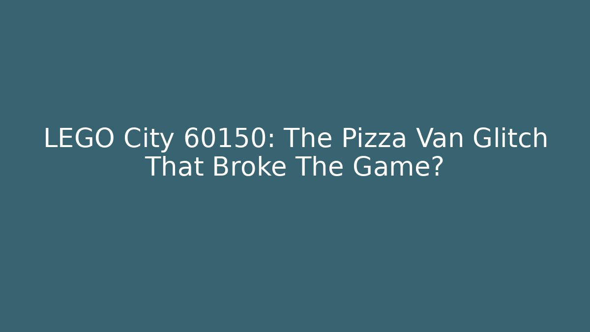 LEGO City 60150: The Pizza Van Glitch That Broke The Game?