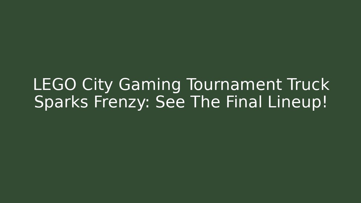 LEGO City Gaming Tournament Truck Sparks Frenzy: See The Final Lineup!