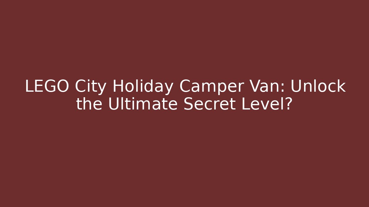 LEGO City Holiday Camper Van: Unlock the Ultimate Secret Level?