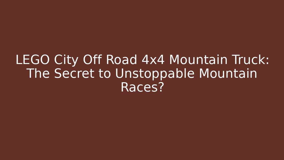 LEGO City Off Road 4x4 Mountain Truck: The Secret to Unstoppable Mountain Races?