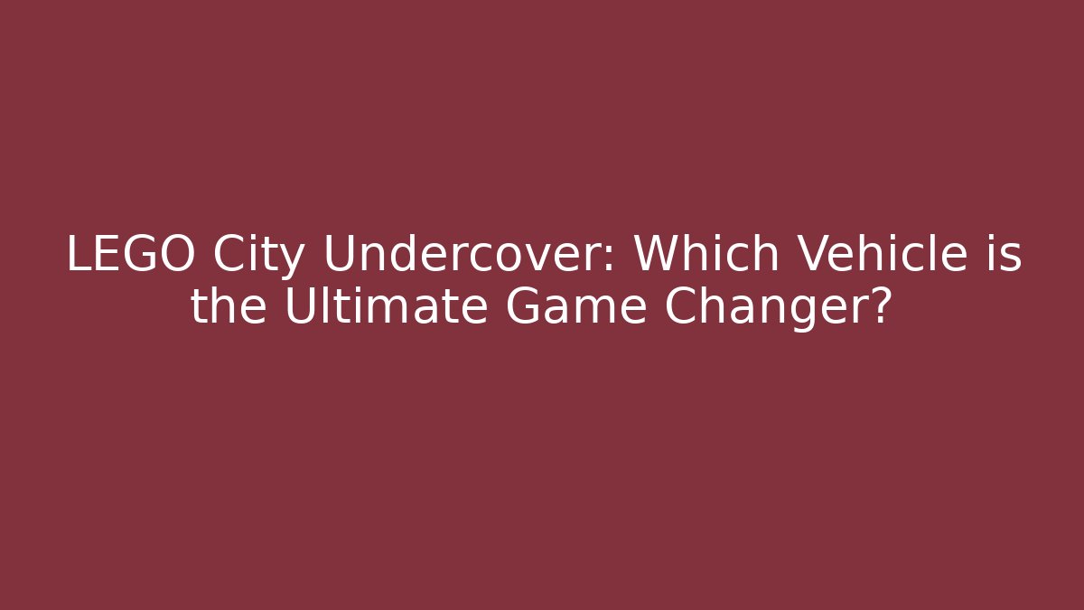 LEGO City Undercover: Which Vehicle is the Ultimate Game Changer?