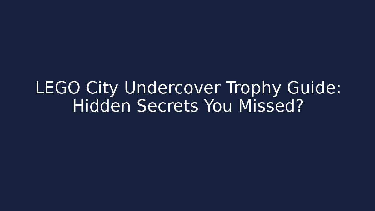 LEGO City Undercover Trophy Guide: Hidden Secrets You Missed?