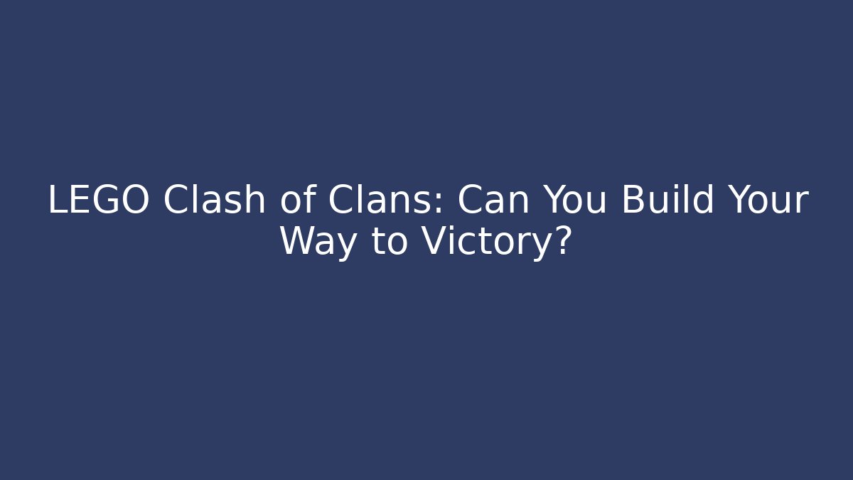 LEGO Clash of Clans: Can You Build Your Way to Victory?