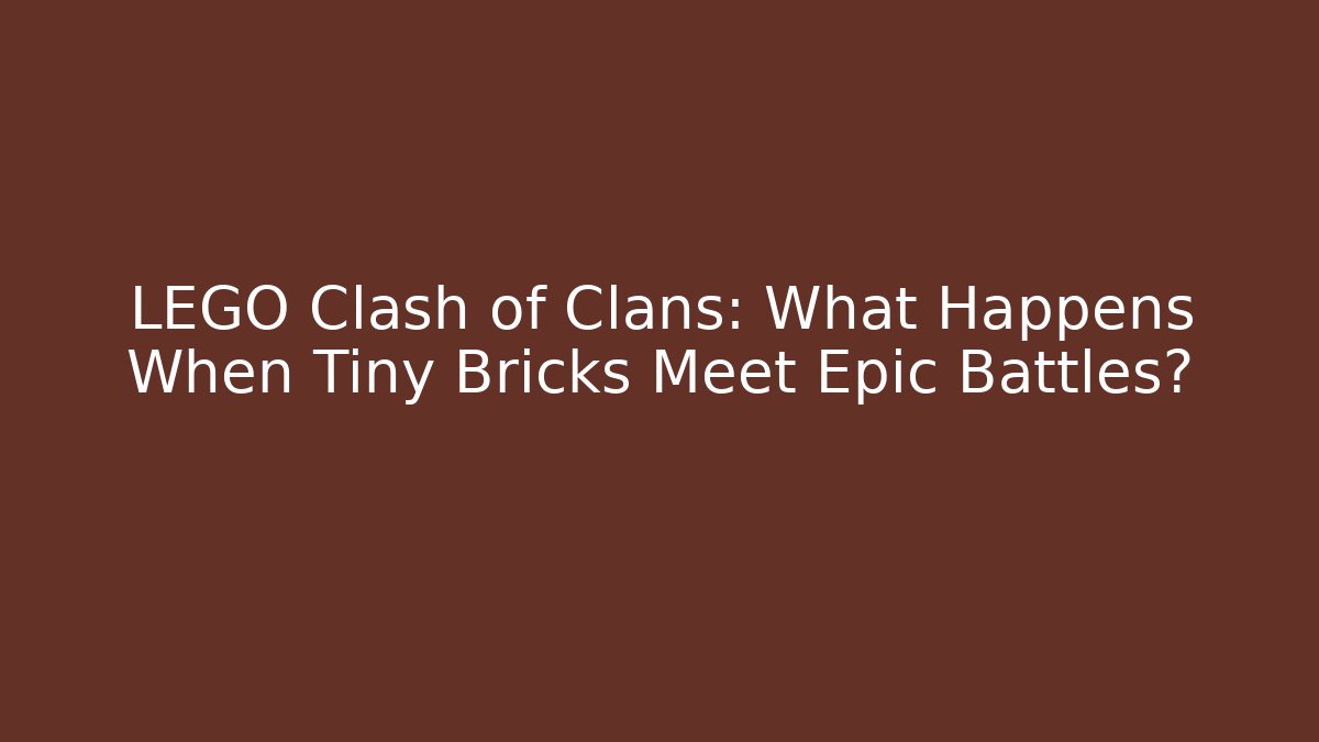 LEGO Clash of Clans: What Happens When Tiny Bricks Meet Epic Battles?