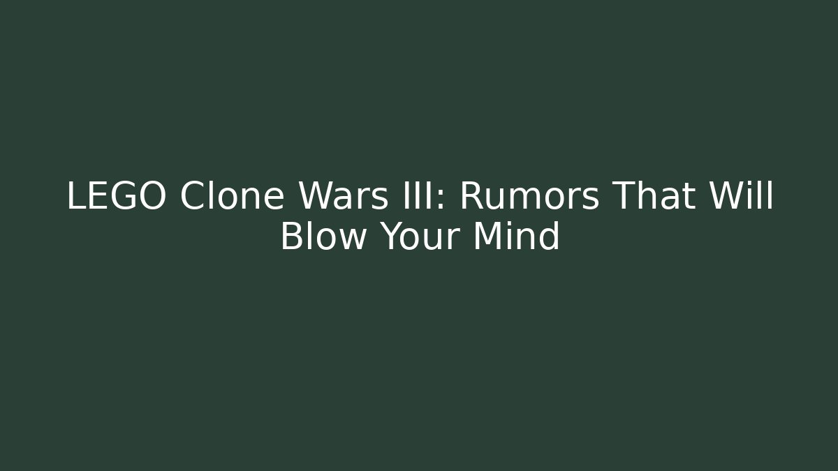 LEGO Clone Wars III: Rumors That Will Blow Your Mind