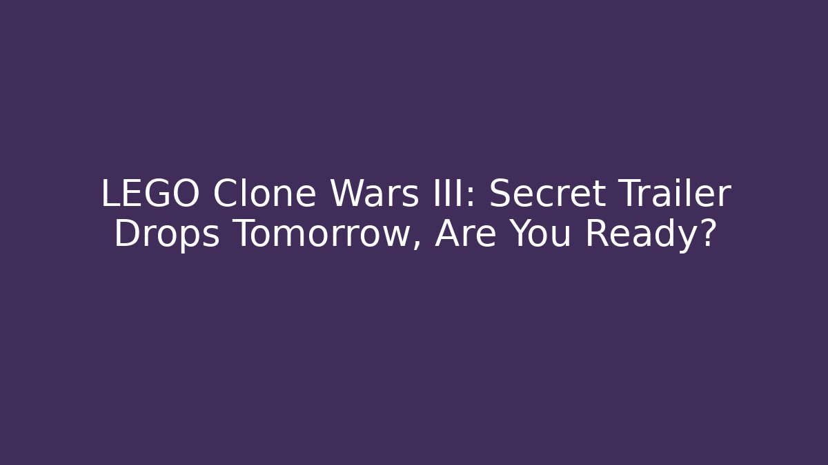 LEGO Clone Wars III: Secret Trailer Drops Tomorrow, Are You Ready?