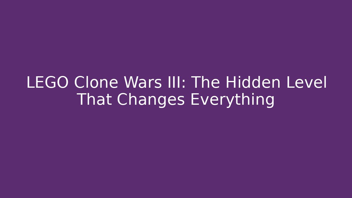 LEGO Clone Wars III: The Hidden Level That Changes Everything