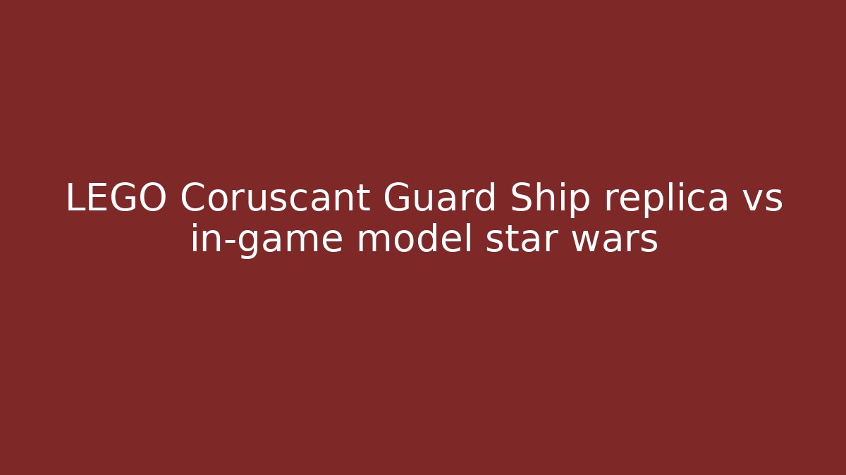 LEGO Coruscant Guard Ship replica vs in-game model star wars