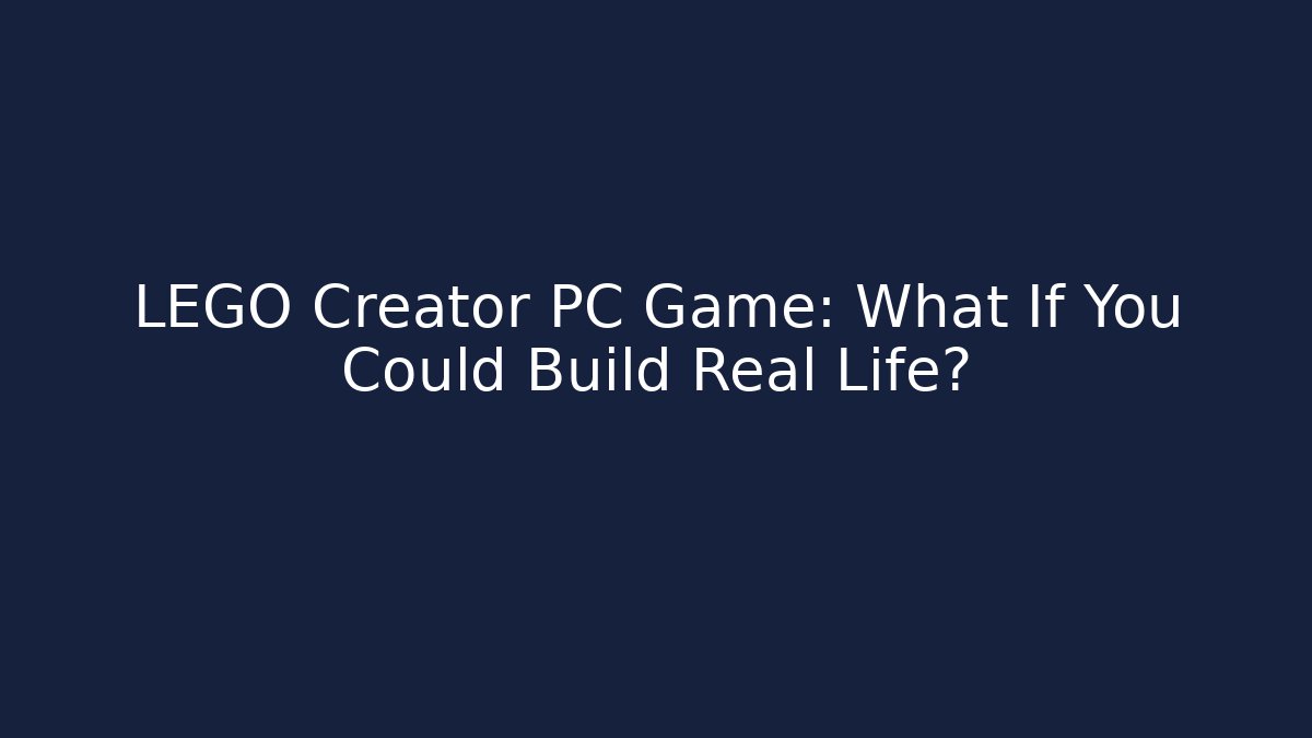 LEGO Creator PC Game: What If You Could Build Real Life?