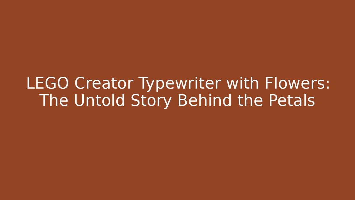 LEGO Creator Typewriter with Flowers: The Untold Story Behind the Petals
