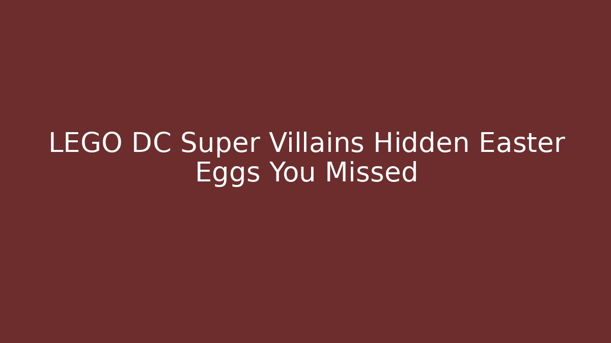 LEGO DC Super Villains Hidden Easter Eggs You Missed
