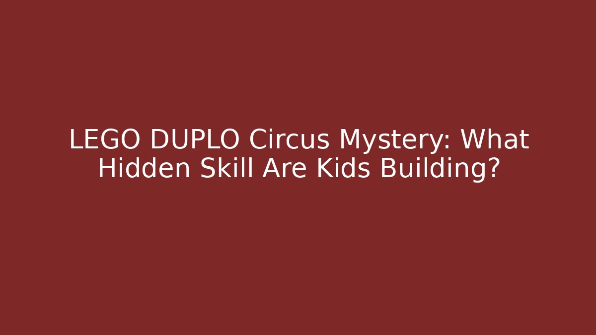 LEGO DUPLO Circus Mystery: What Hidden Skill Are Kids Building?