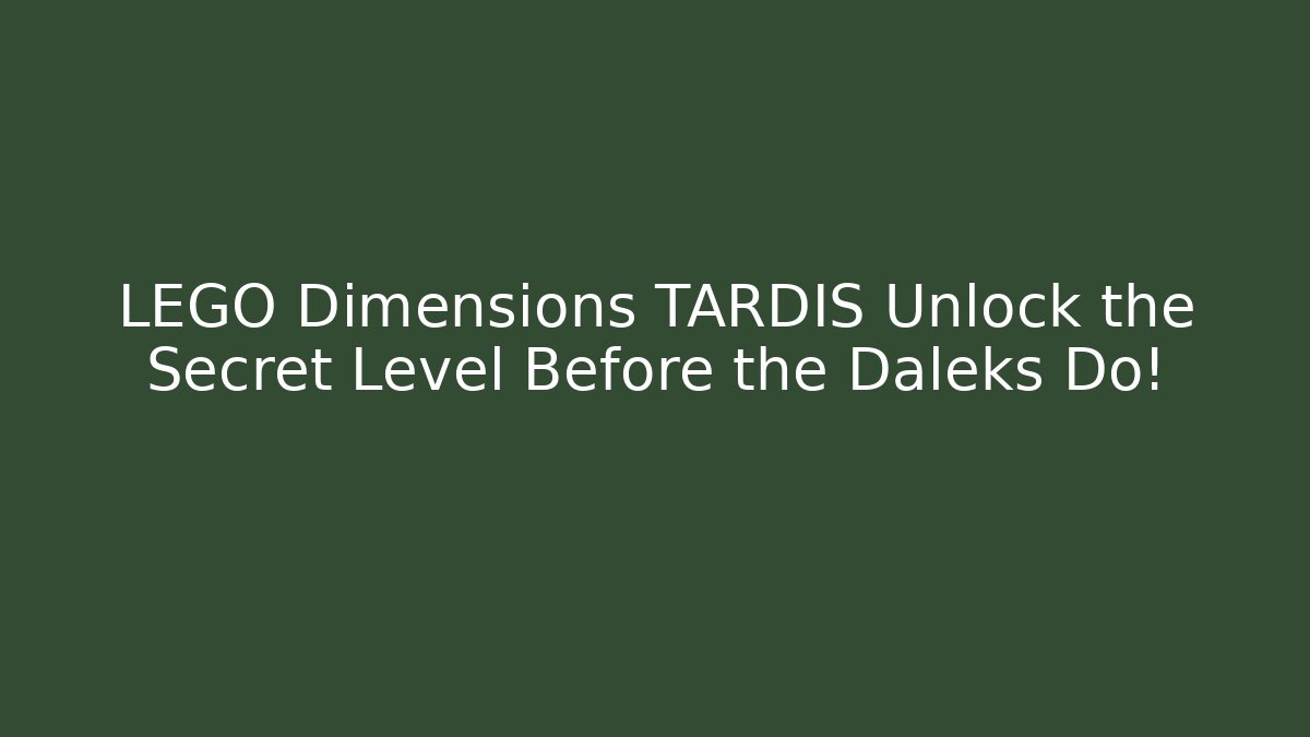LEGO Dimensions TARDIS Unlock the Secret Level Before the Daleks Do!