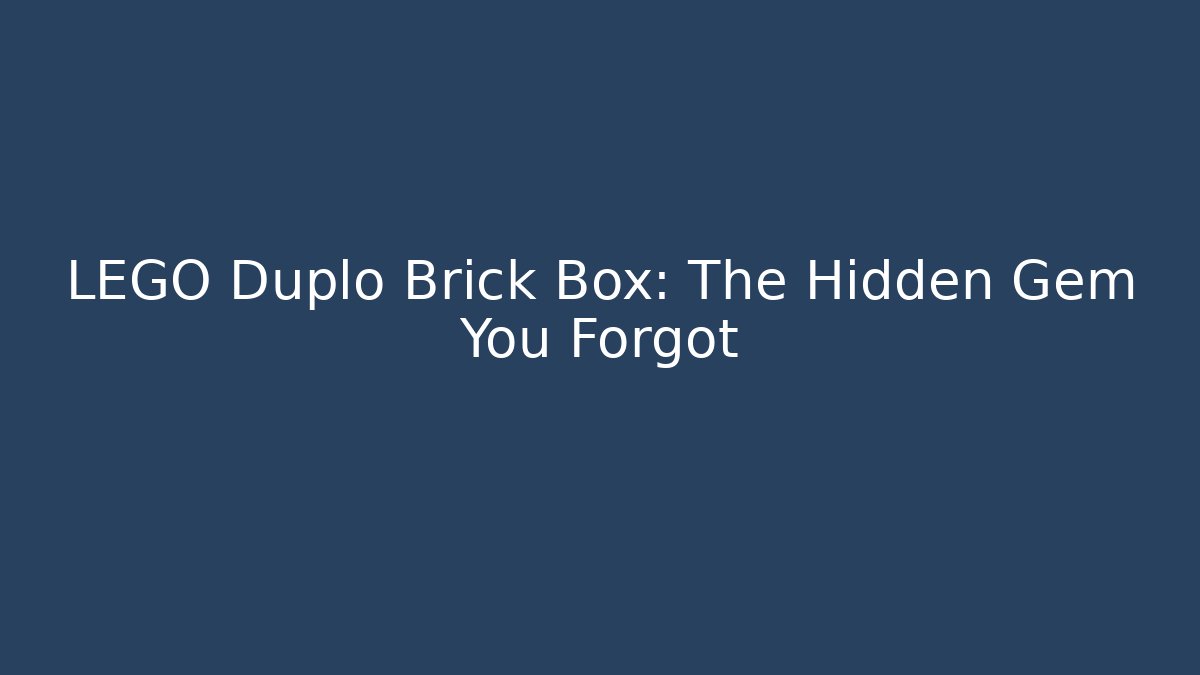 LEGO Duplo Brick Box: The Hidden Gem You Forgot