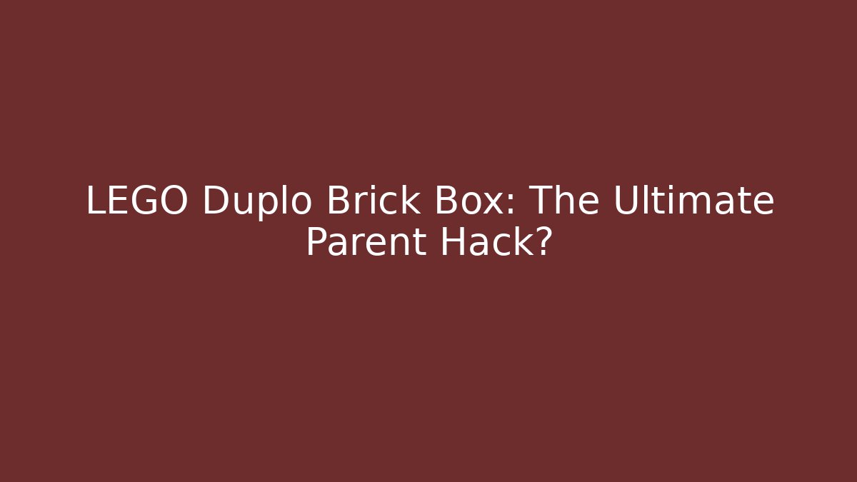 LEGO Duplo Brick Box: The Ultimate Parent Hack?
