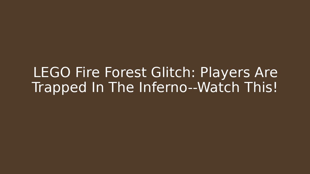 LEGO Fire Forest Glitch: Players Are Trapped In The Inferno—Watch This!