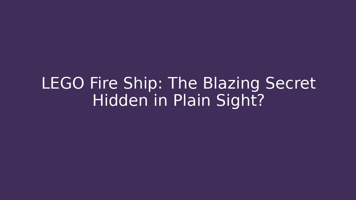 LEGO Fire Ship: The Blazing Secret Hidden in Plain Sight? - Critter Realm