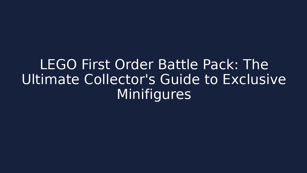 LEGO First Order Battle Pack: The Ultimate Collector's Guide to Exclusive Minifigures