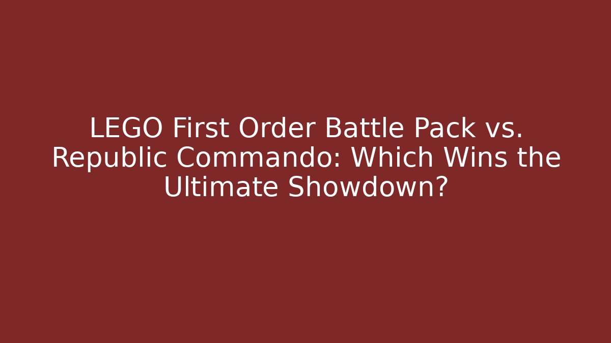 LEGO First Order Battle Pack vs. Republic Commando: Which Wins the Ultimate Showdown?