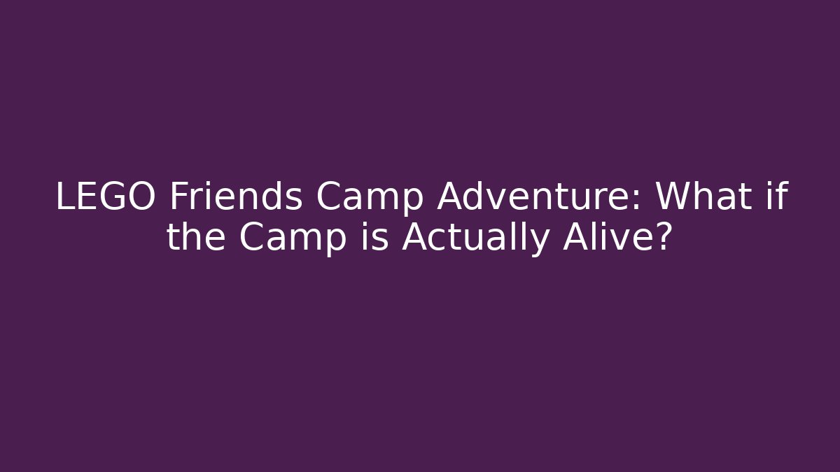 LEGO Friends Camp Adventure: What if the Camp is Actually Alive?