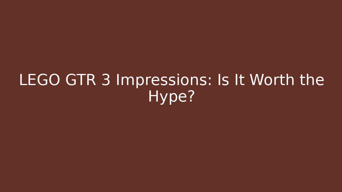 LEGO GTR 3 Impressions: Is It Worth the Hype?