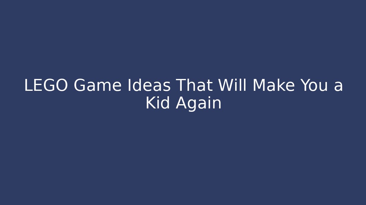 LEGO Game Ideas That Will Make You a Kid Again