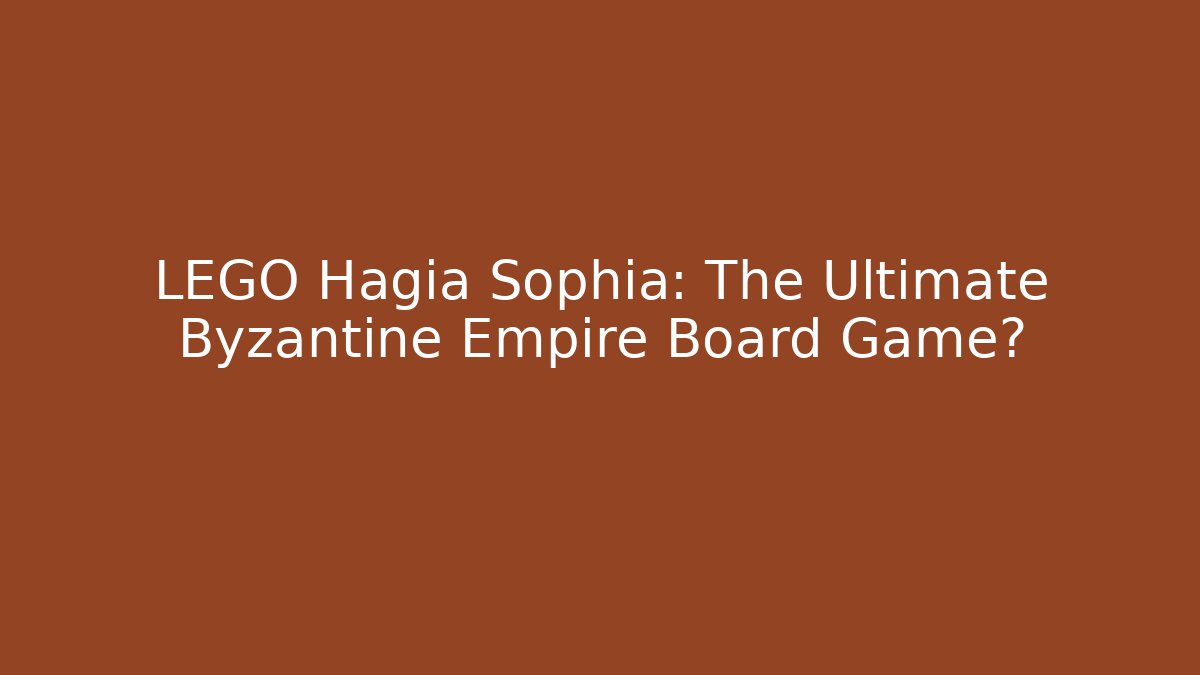 LEGO Hagia Sophia: The Ultimate Byzantine Empire Board Game?