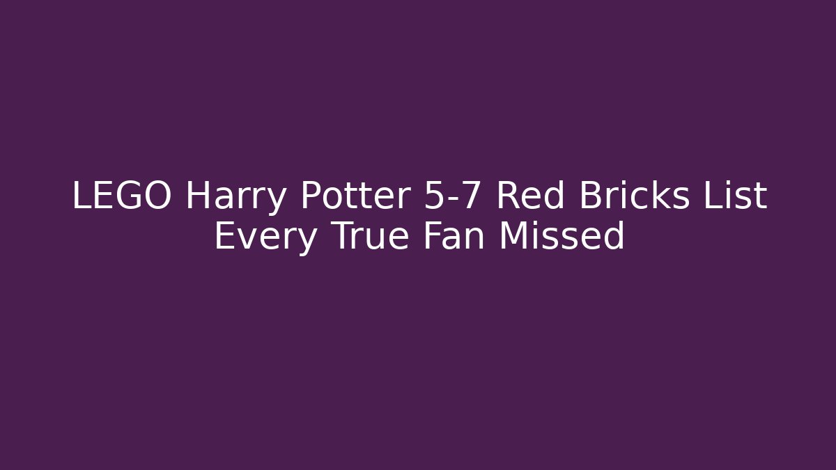 LEGO Harry Potter 5-7 Red Bricks List Every True Fan Missed