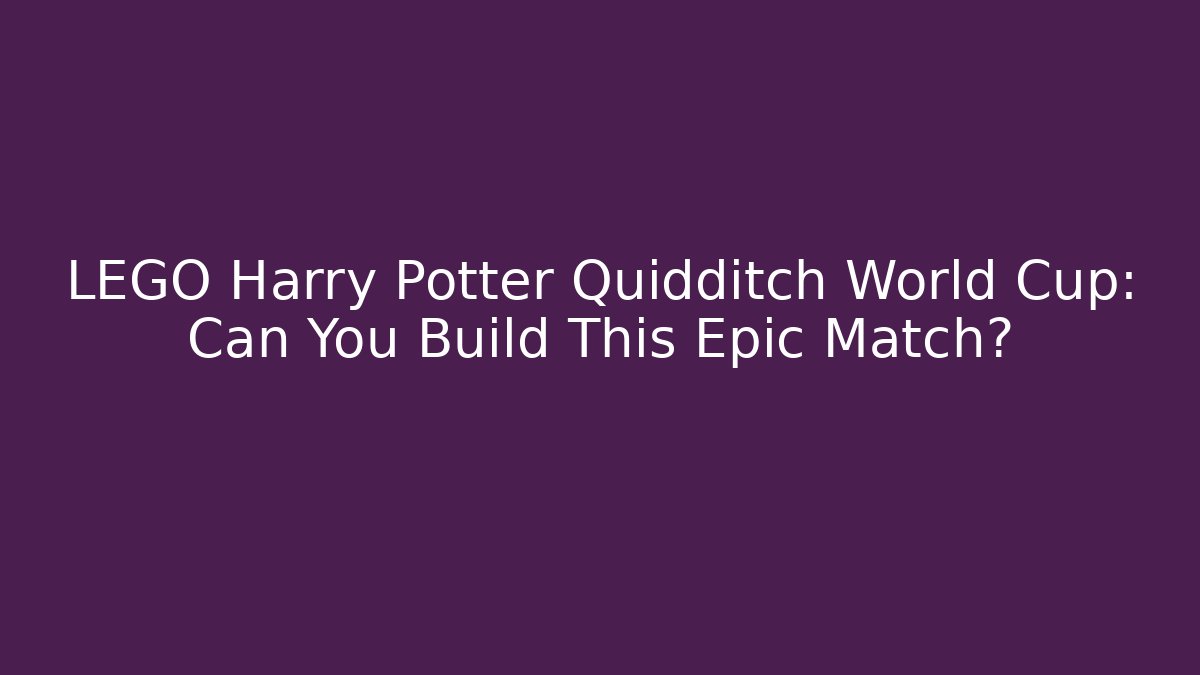 LEGO Harry Potter Quidditch World Cup: Can You Build This Epic Match? - Critter Realm