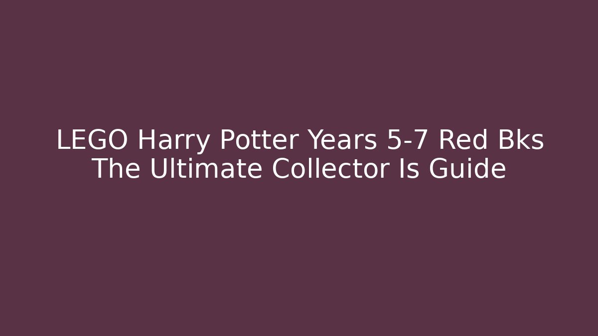 LEGO Harry Potter Years 5-7 Red Bks The Ultimate Collector Is Guide