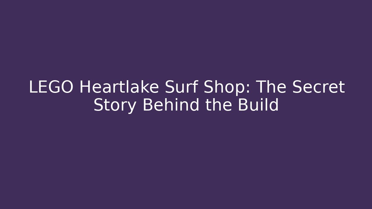 LEGO Heartlake Surf Shop: The Secret Story Behind the Build