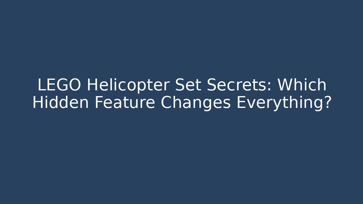 LEGO Helicopter Set Secrets: Which Hidden Feature Changes Everything?
