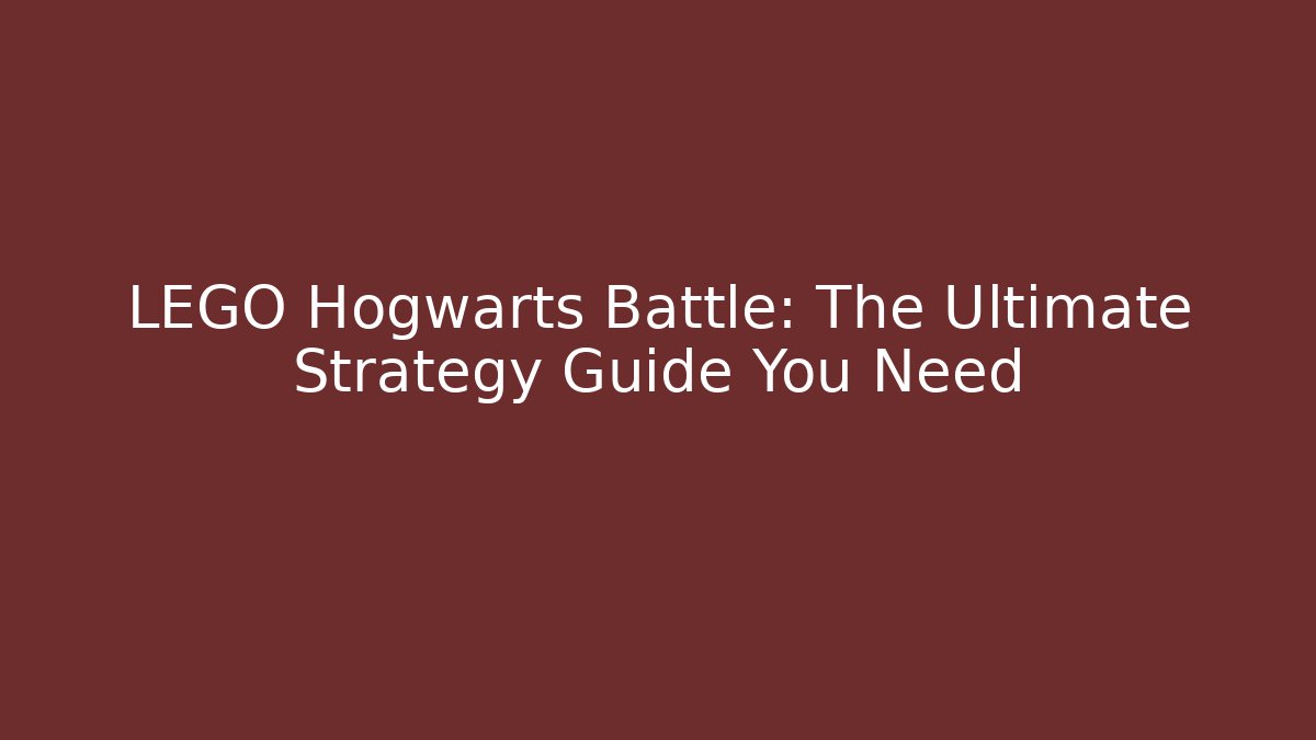 LEGO Hogwarts Battle: The Ultimate Strategy Guide You Need