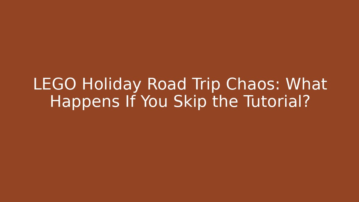 LEGO Holiday Road Trip Chaos: What Happens If You Skip the Tutorial?