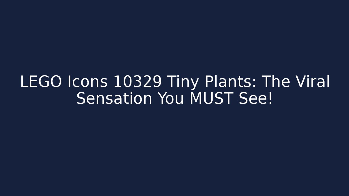 LEGO Icons 10329 Tiny Plants: The Viral Sensation You MUST See!