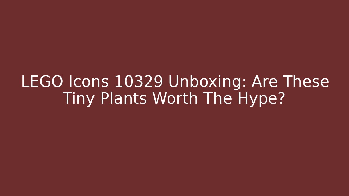 LEGO Icons 10329 Unboxing: Are These Tiny Plants Worth The Hype?