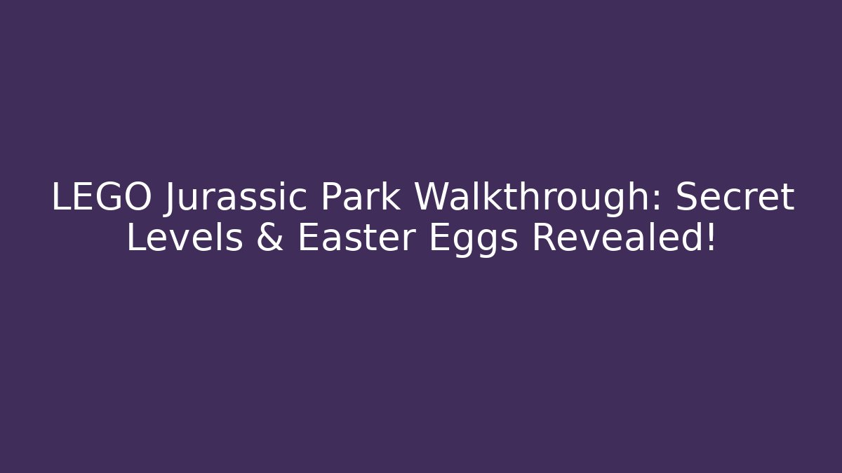LEGO Jurassic Park Walkthrough: Secret Levels & Easter Eggs Revealed!