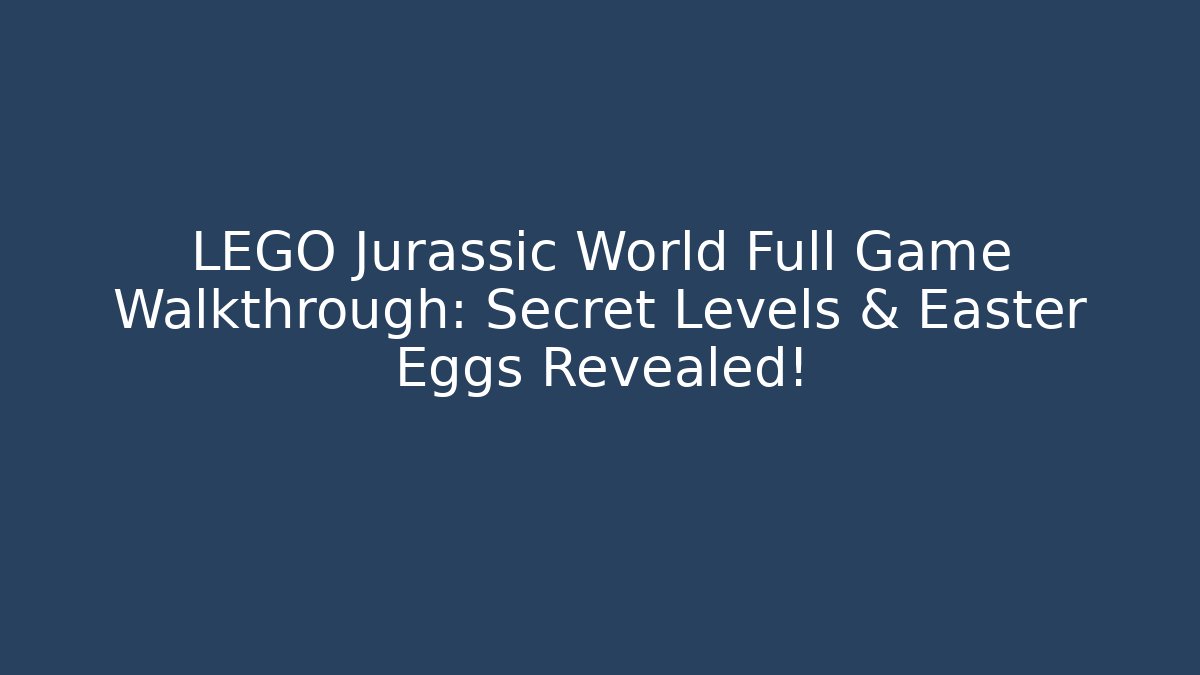 LEGO Jurassic World Full Game Walkthrough: Secret Levels & Easter Eggs Revealed!
