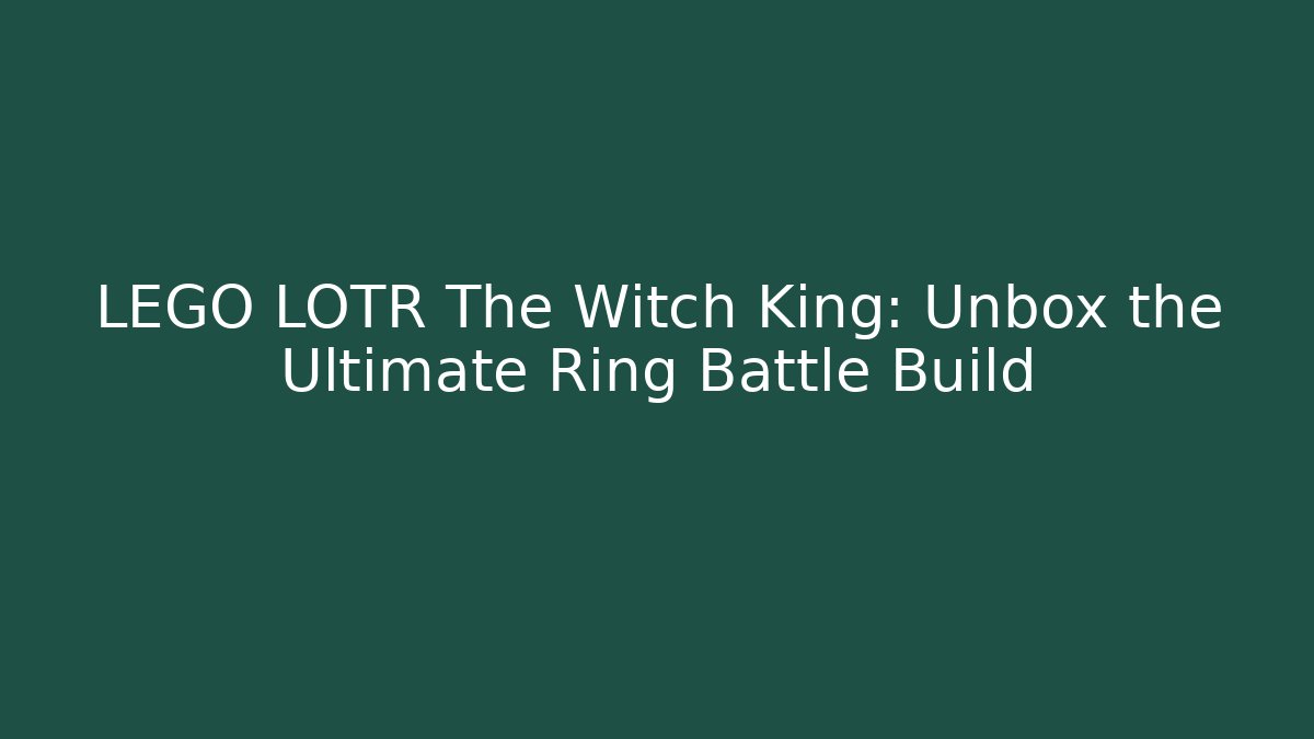 LEGO LOTR The Witch King: Unbox the Ultimate Ring Battle Build - Critter Realm